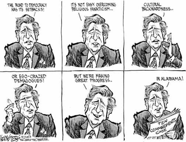 "The Road To Democracy Has Its Setbacks! It's Not Easy Overcoming Religious Fanaticism... Cultural Backwardness... Or Ego-Crazed Demagogues! But We're Making Great Progress.... In Alabama!"